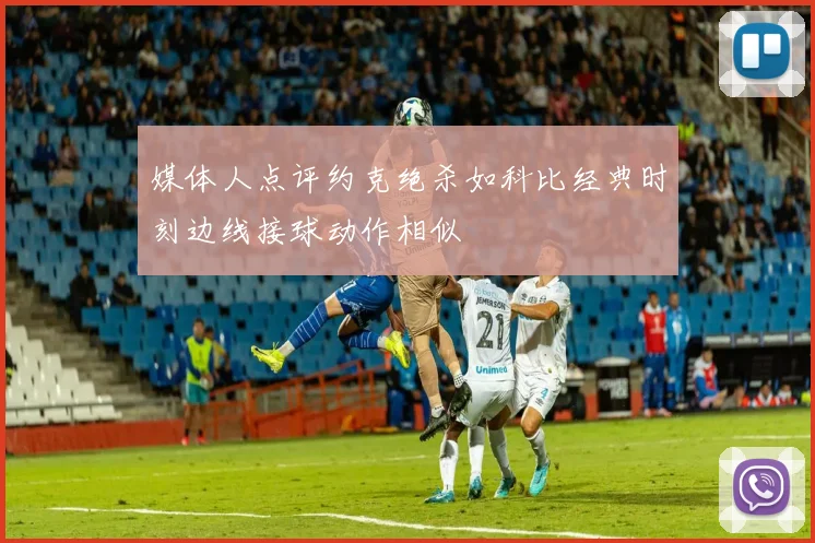 媒体人点评约克绝杀如科比经典时刻边线接球动作相似