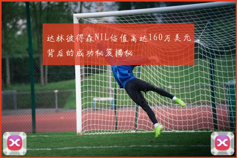 达林彼得森NIL估值高达160万美元背后的成功秘笈揭秘