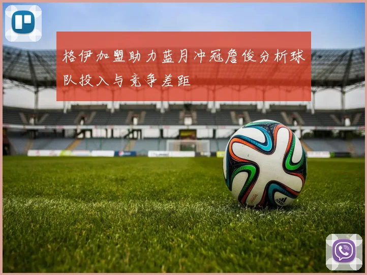 格伊加盟助力蓝月冲冠詹俊分析球队投入与竞争差距