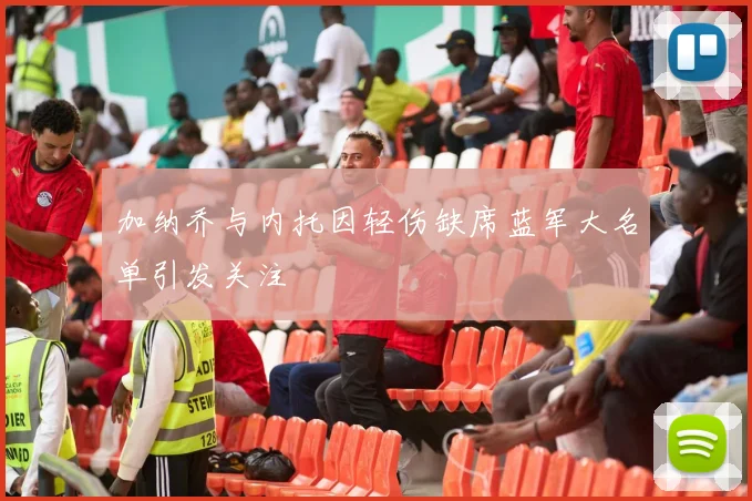 加纳乔与内托因轻伤缺席蓝军大名单引发关注
